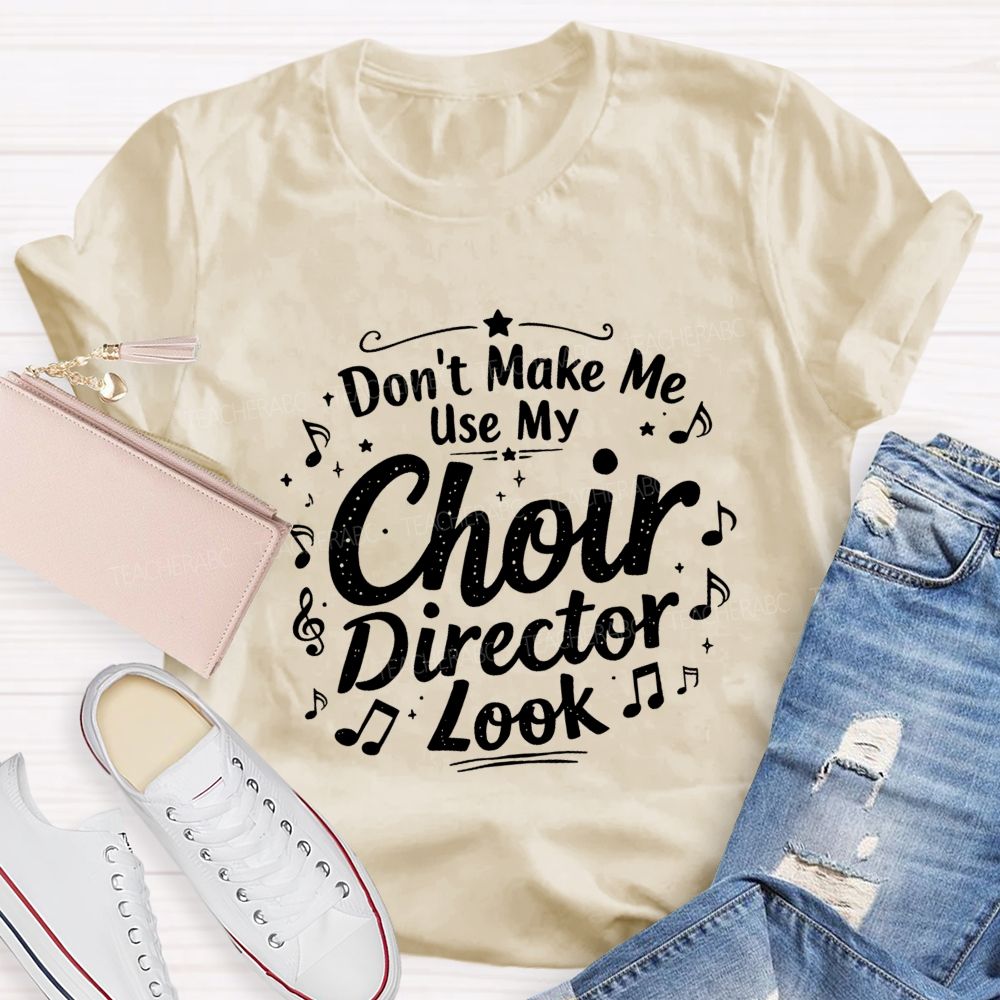 Don't Make Me Use My Choir Director Look Teacher T-shirt
