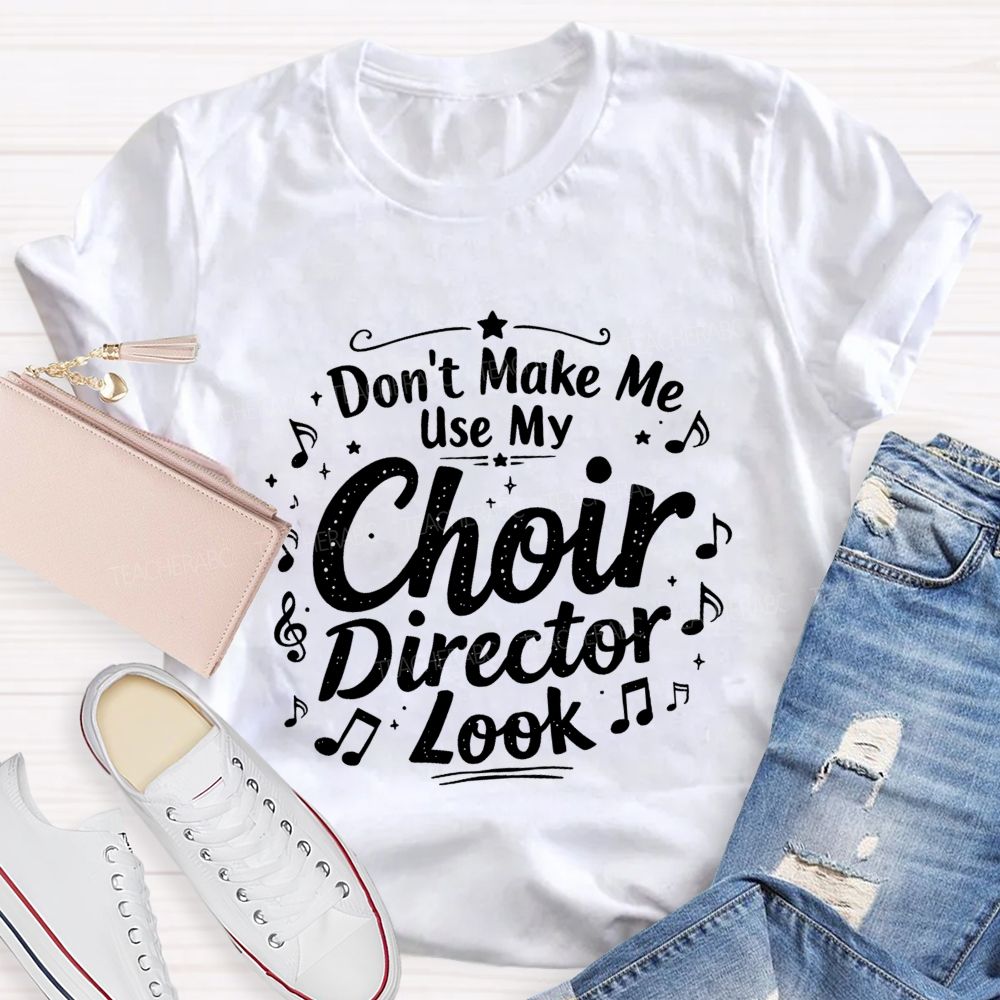 Don't Make Me Use My Choir Director Look Teacher T-shirt