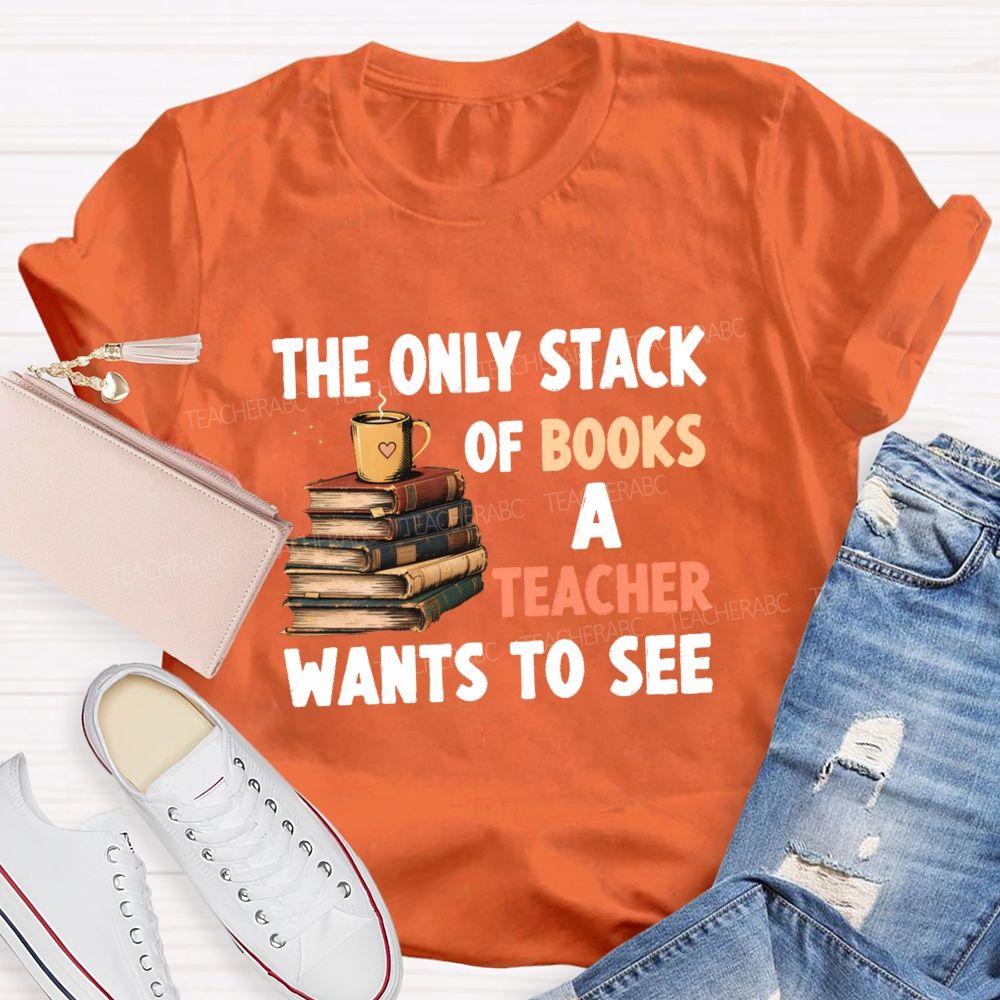 The Only Stack Of Books A Teacher Wants To See Teacher T-shirt
