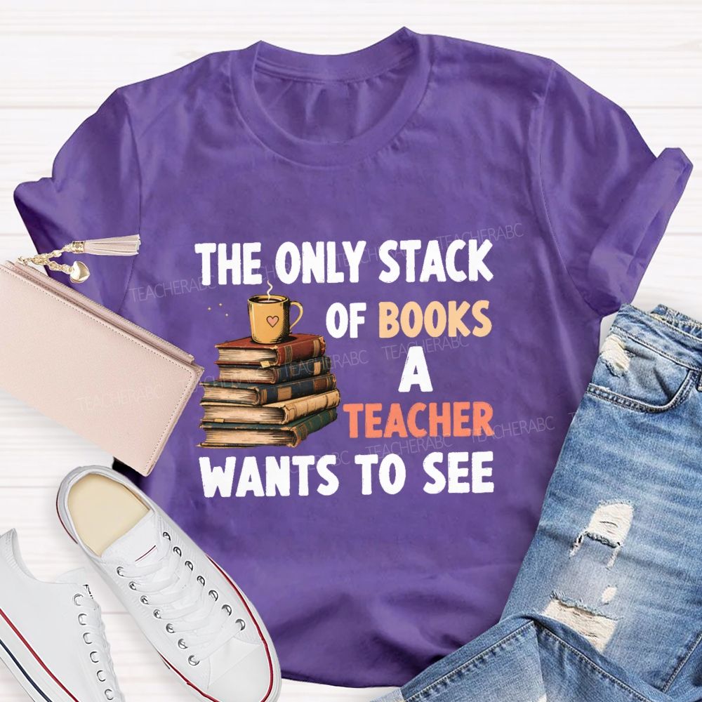 The Only Stack Of Books A Teacher Wants To See Teacher T-shirt
