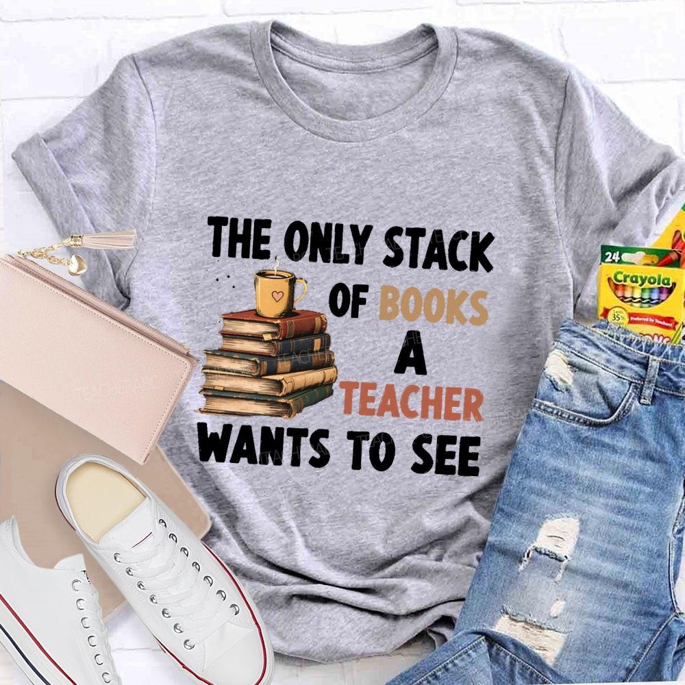 The Only Stack Of Books A Teacher Wants To See Teacher T-shirt