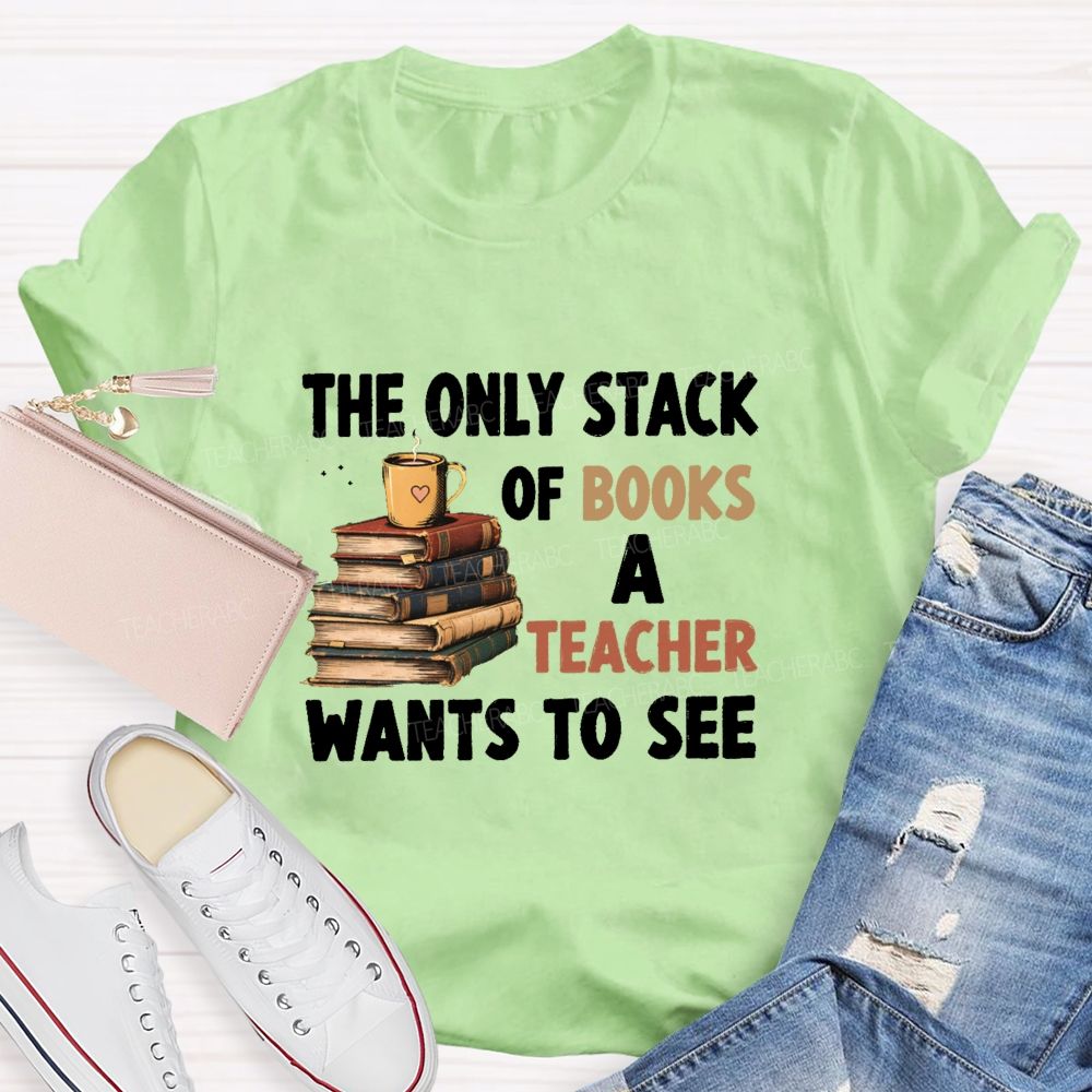 The Only Stack Of Books A Teacher Wants To See Teacher T-shirt