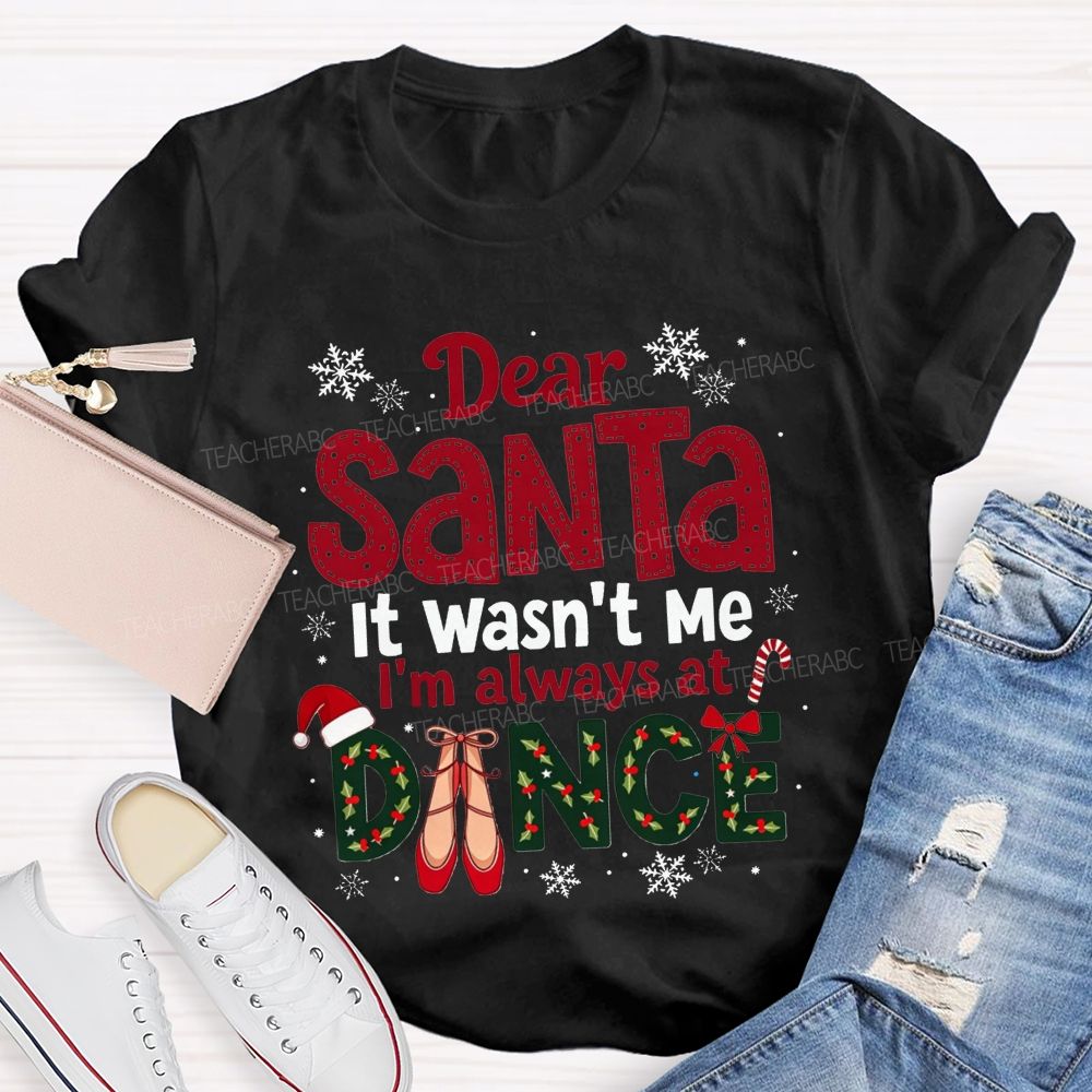 Dear Santa It Wasn't Me I'm Always At Dance Christmas Teacher T-shirt