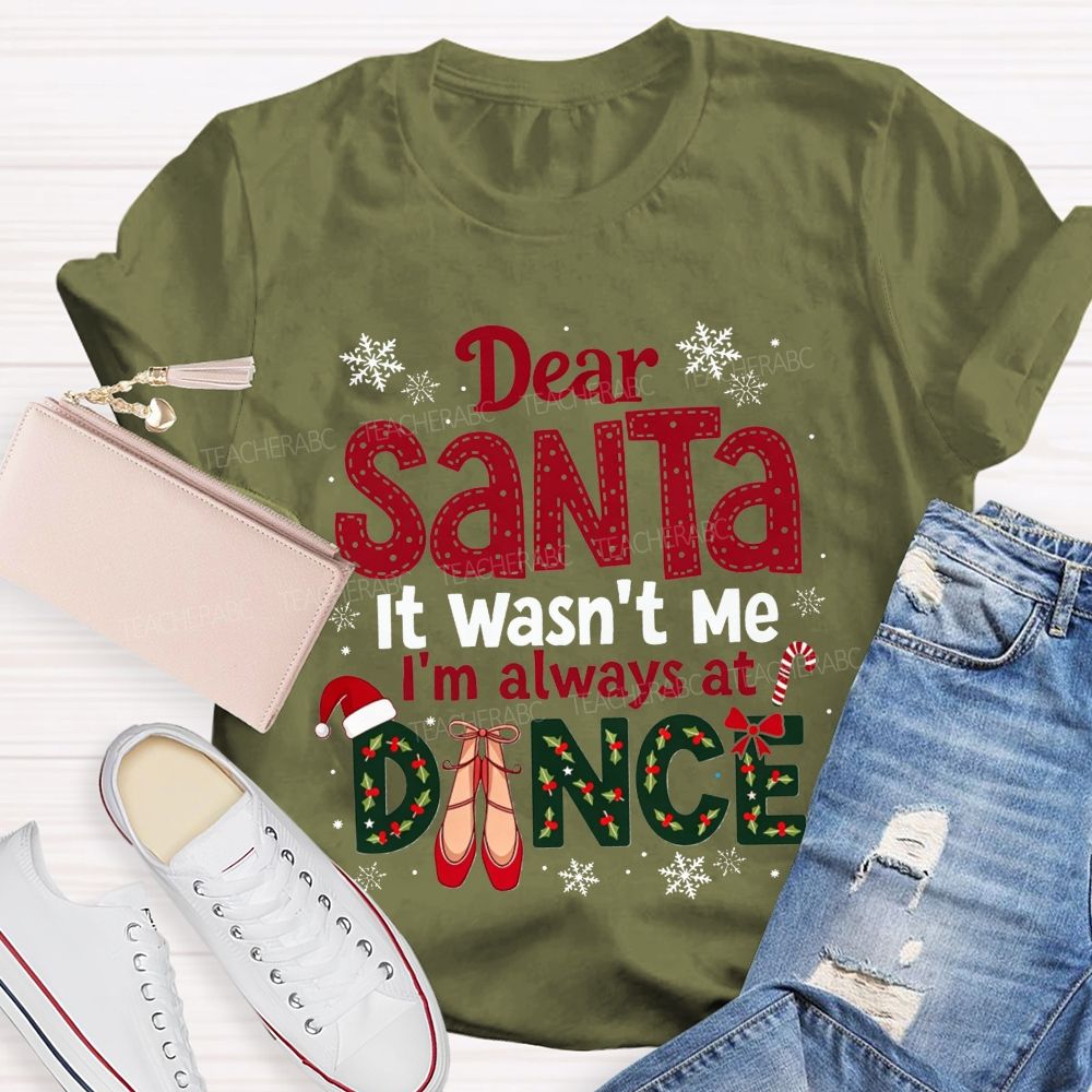 Dear Santa It Wasn't Me I'm Always At Dance Christmas Teacher T-shirt
