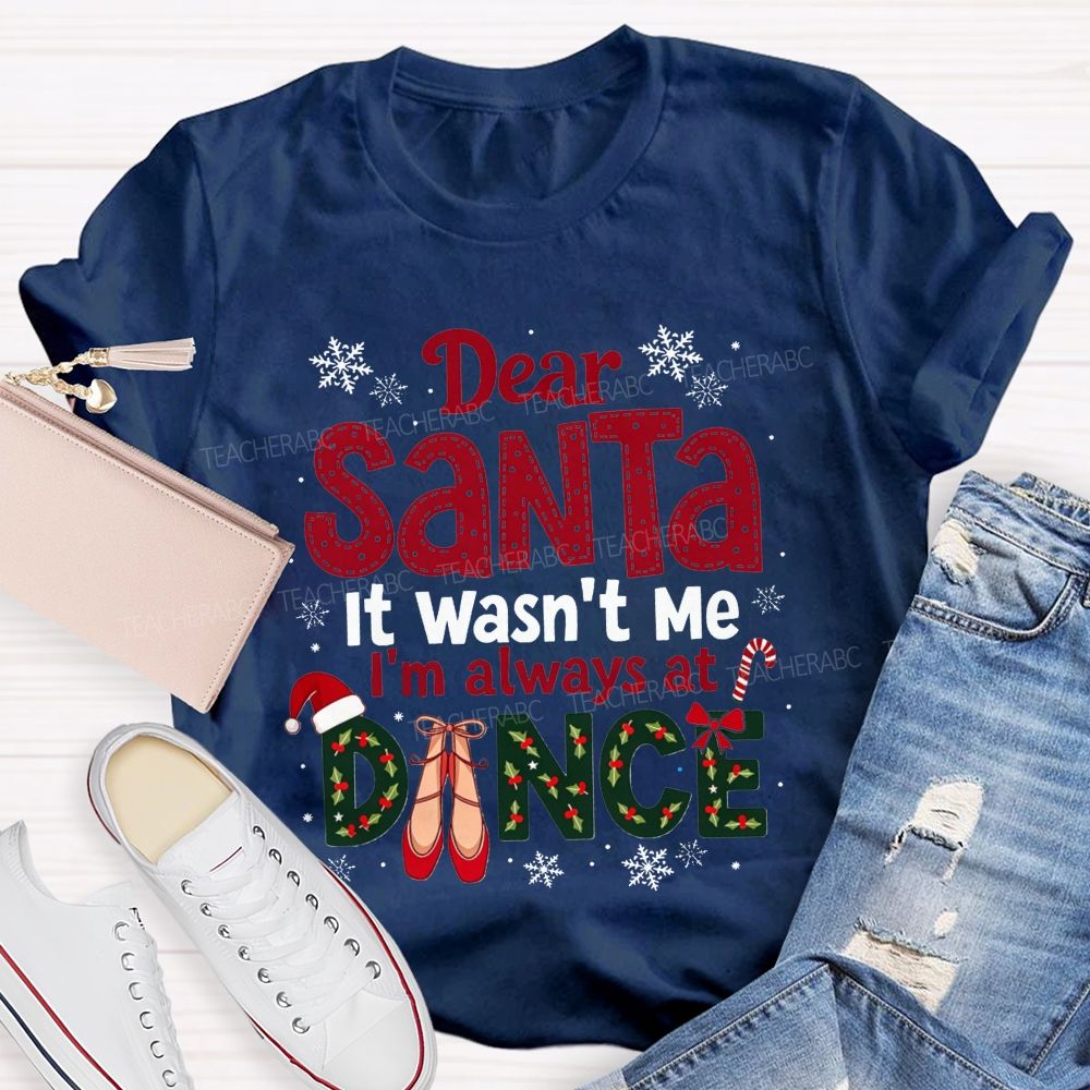 Dear Santa It Wasn't Me I'm Always At Dance Christmas Teacher T-shirt