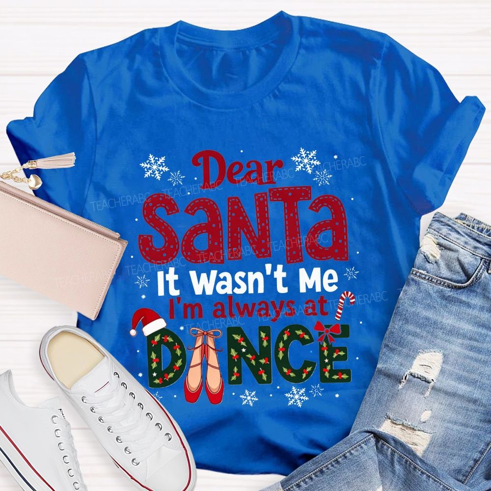 Dear Santa It Wasn't Me I'm Always At Dance Christmas Teacher T-shirt