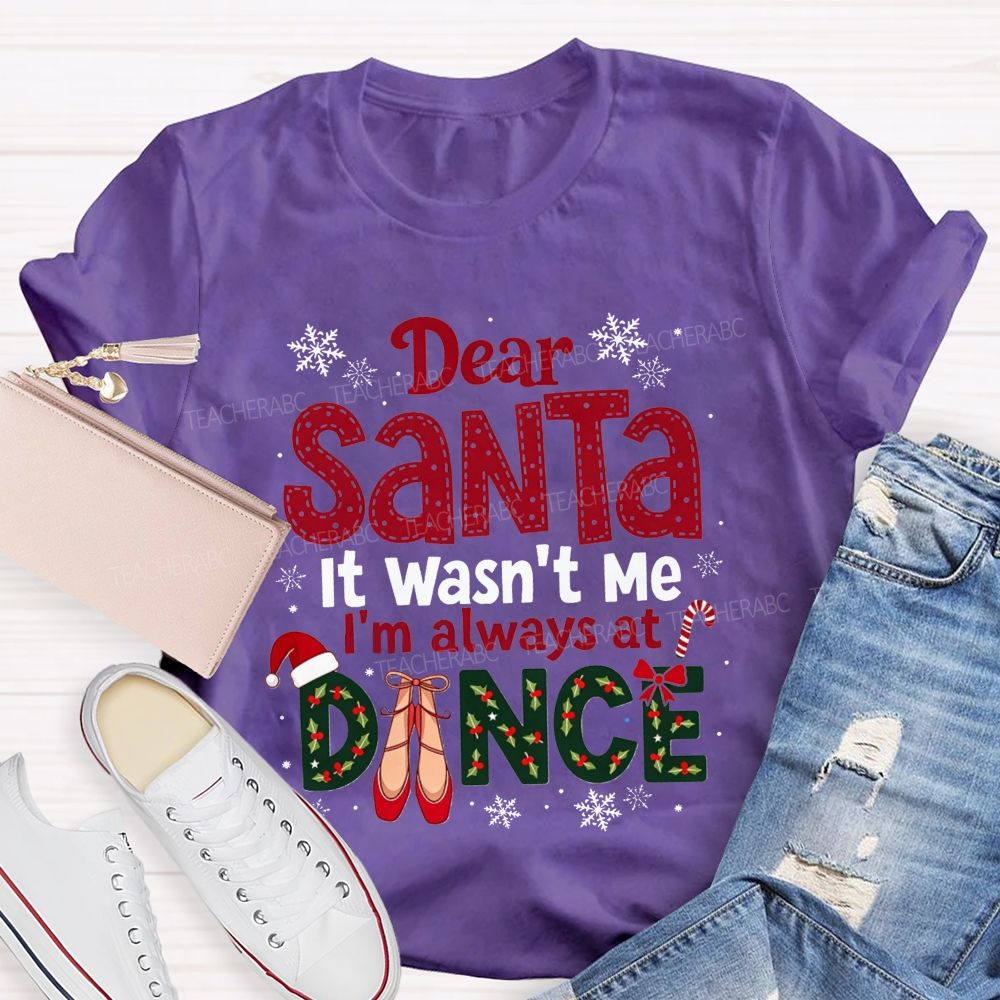 Dear Santa It Wasn't Me I'm Always At Dance Christmas Teacher T-shirt