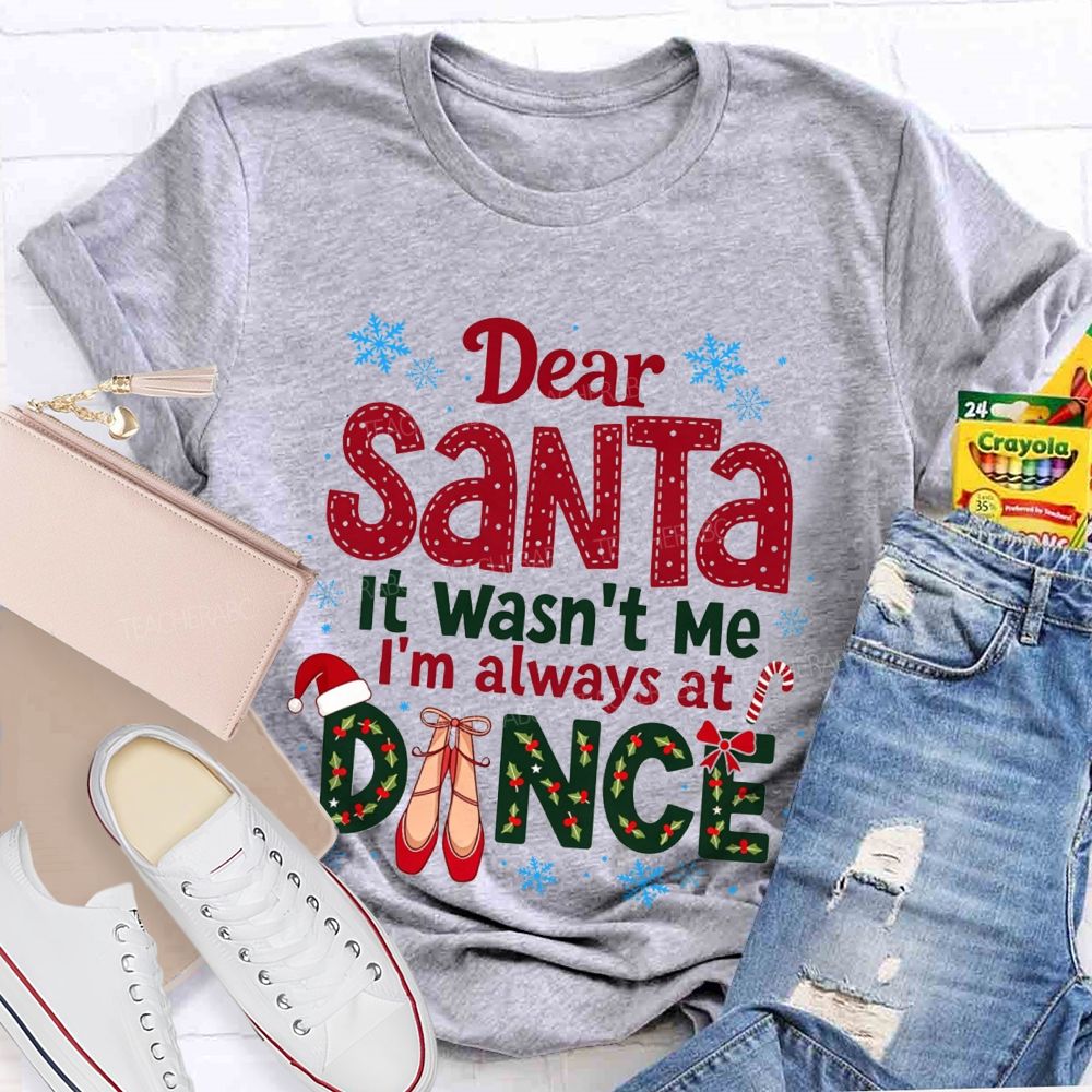 Dear Santa It Wasn't Me I'm Always At Dance Christmas Teacher T-shirt