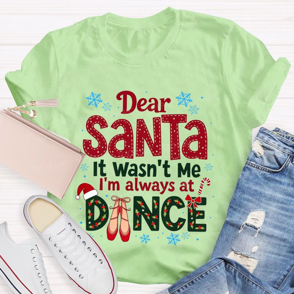 Dear Santa It Wasn't Me I'm Always At Dance Christmas Teacher T-shirt