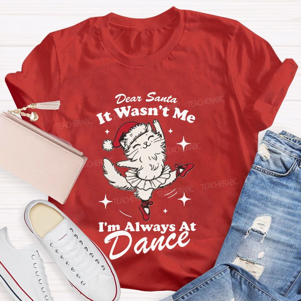 Dear Santa It Wasn't Me I'm Always At Dance Teacher T-shirt