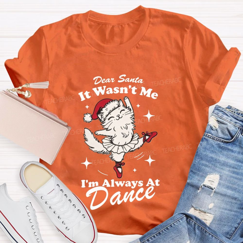 Dear Santa It Wasn't Me I'm Always At Dance Teacher T-shirt