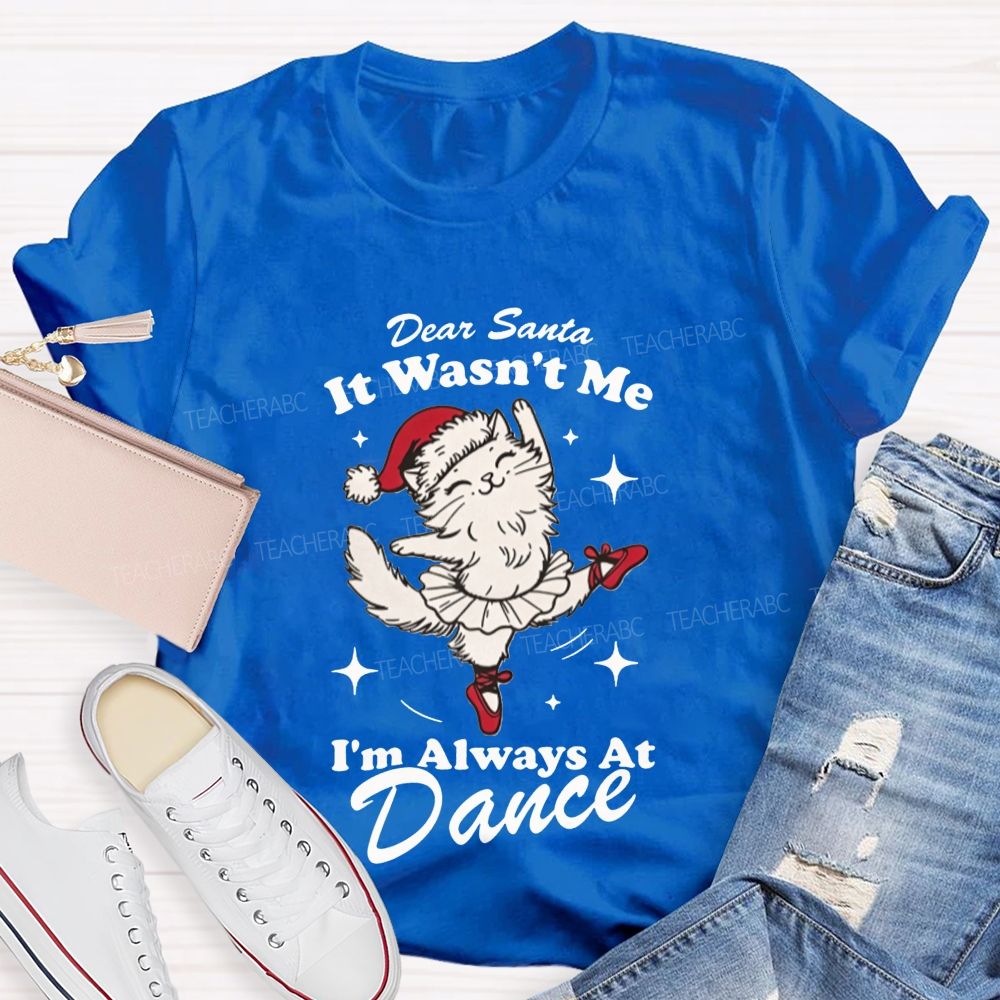Dear Santa It Wasn't Me I'm Always At Dance Teacher T-shirt