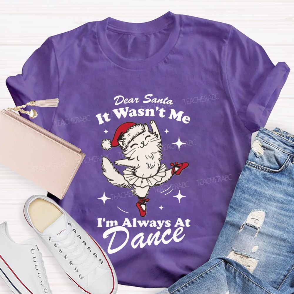Dear Santa It Wasn't Me I'm Always At Dance Teacher T-shirt
