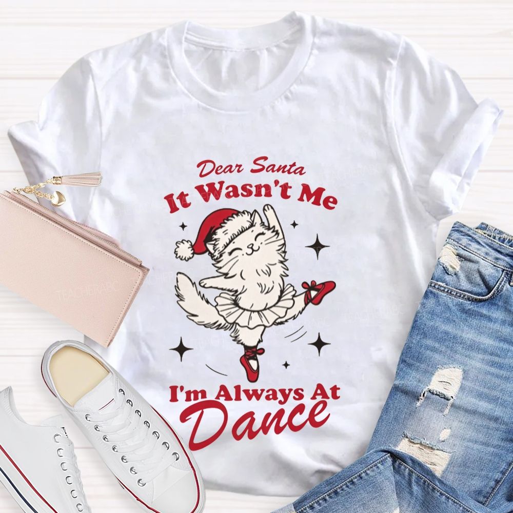 Dear Santa It Wasn't Me I'm Always At Dance Teacher T-shirt