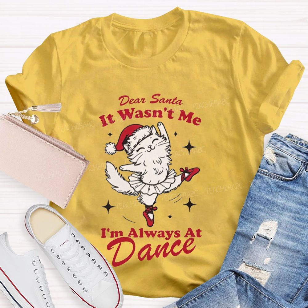 Dear Santa It Wasn't Me I'm Always At Dance Teacher T-shirt