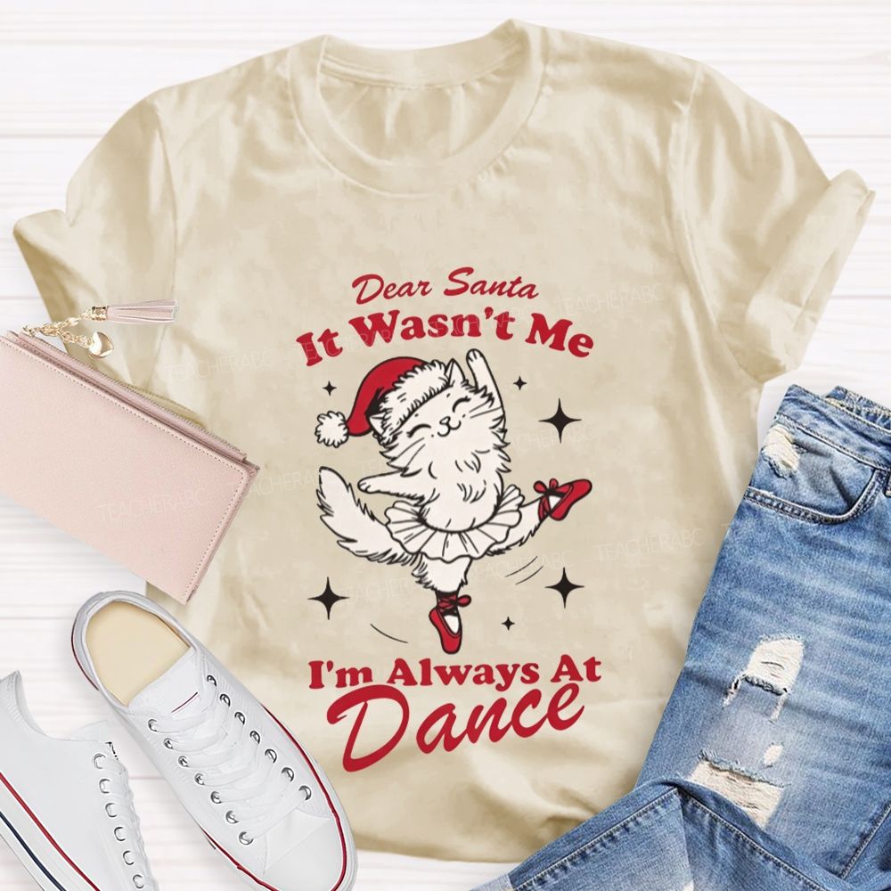 Dear Santa It Wasn't Me I'm Always At Dance Teacher T-shirt