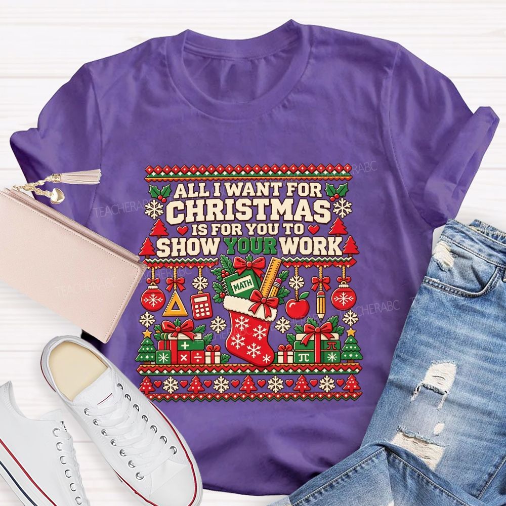 All I Want For Christmas Is For You To Show Your Work Math Teacher T-shirt