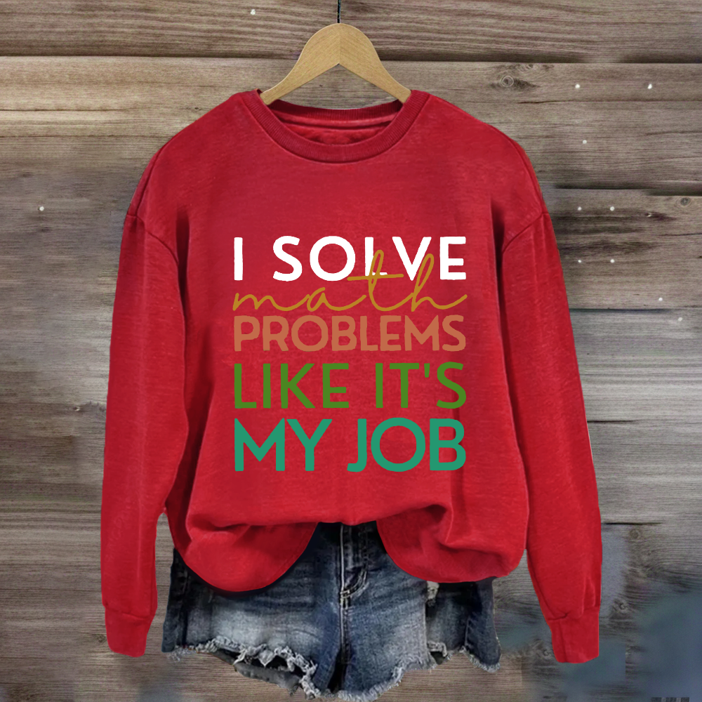 I Solve Math Problems Like It's My Job Math Teacher Sweatshirt