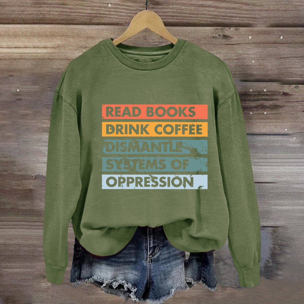 Read Books Drink Coffee Dismantle Systems Of Oppression Sweatshirt