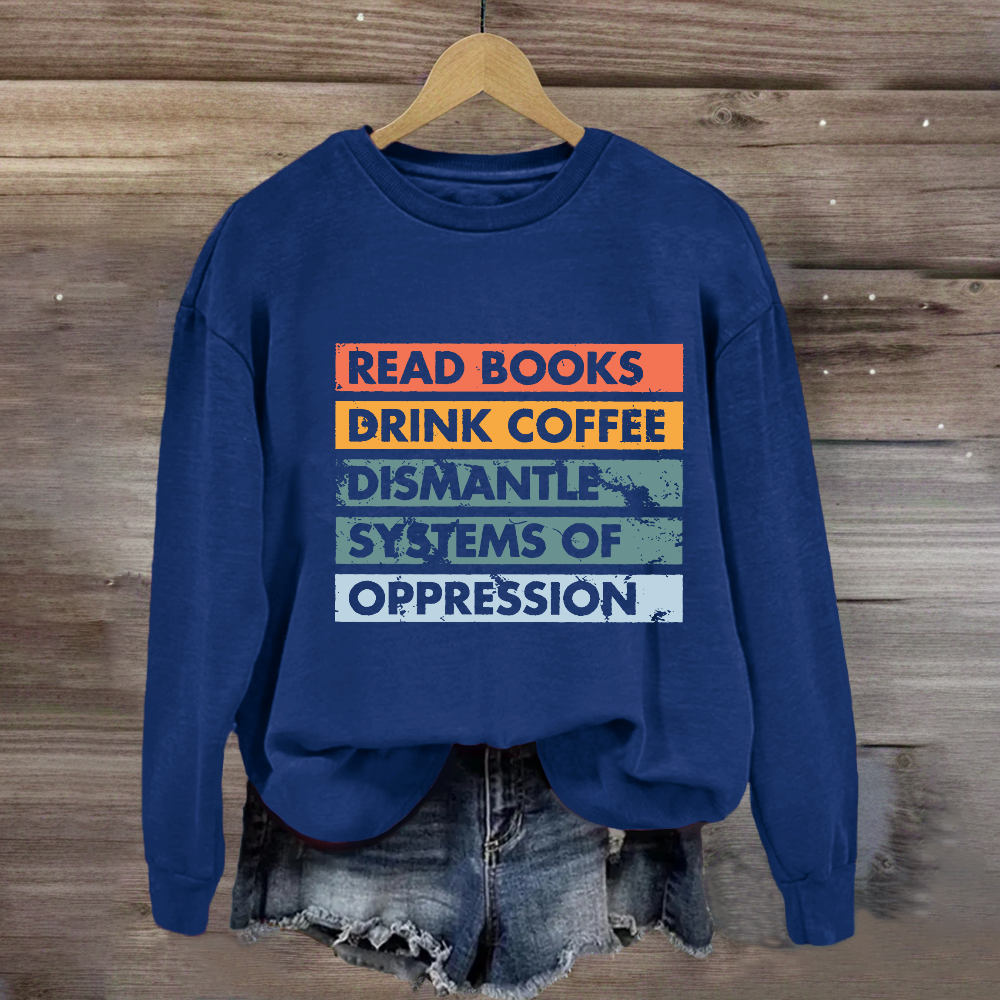 Read Books Drink Coffee Dismantle Systems Of Oppression Sweatshirt