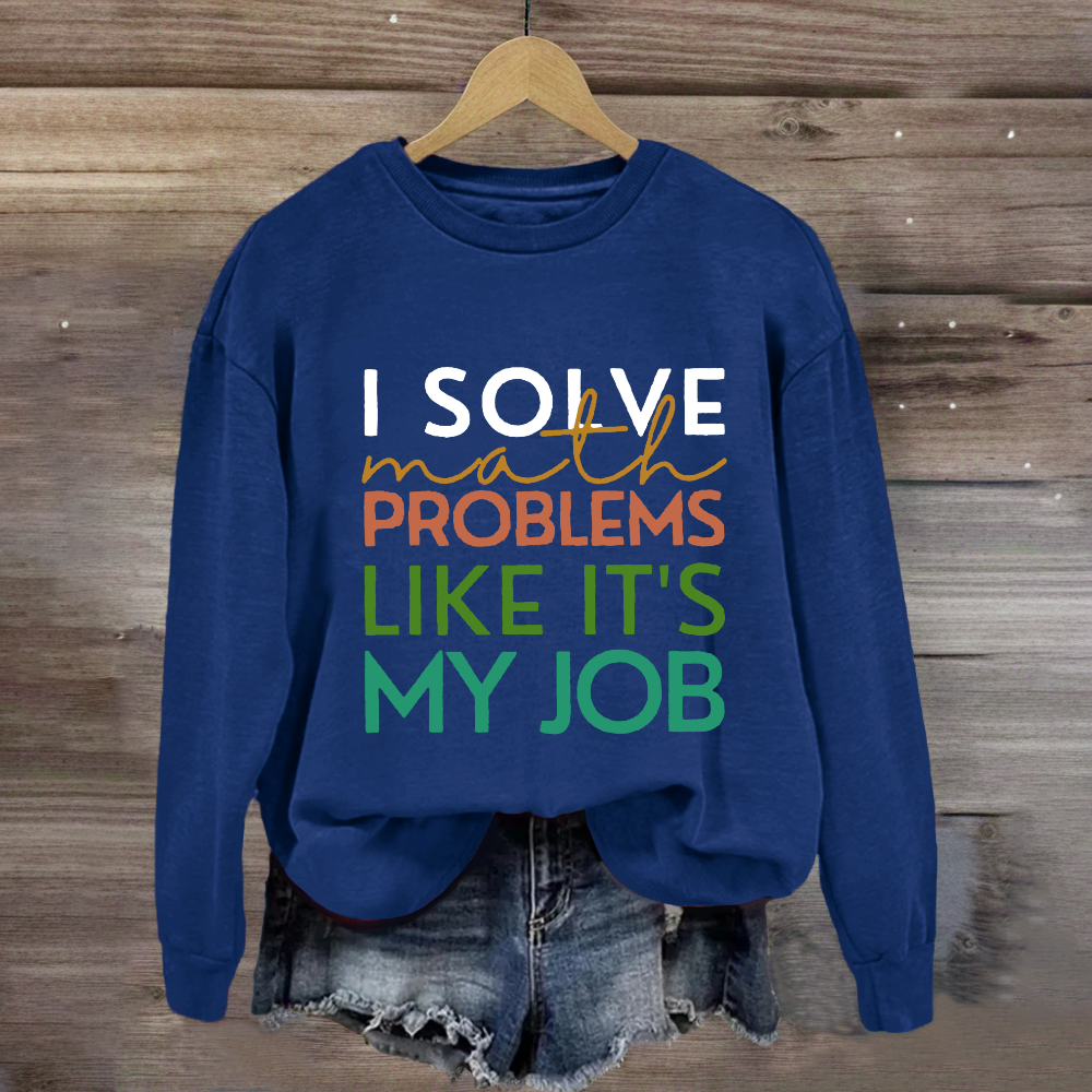 I Solve Math Problems Like It's My Job Math Teacher Sweatshirt