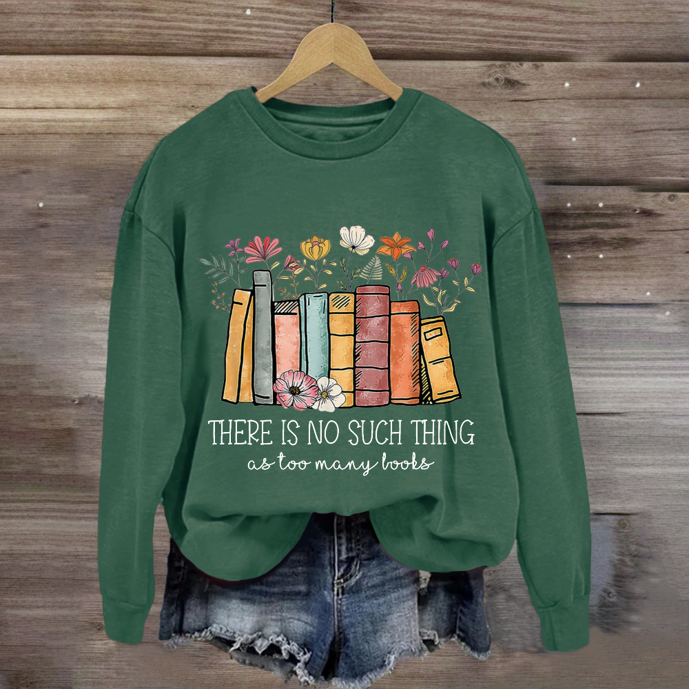 There Is No Such Thing As Too Many Books Sweatshirt