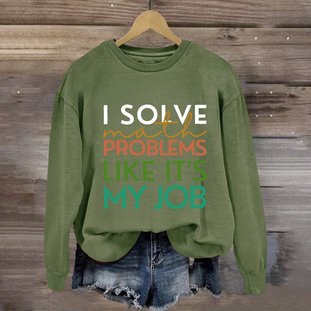 I Solve Math Problems Like It's My Job Math Teacher Sweatshirt