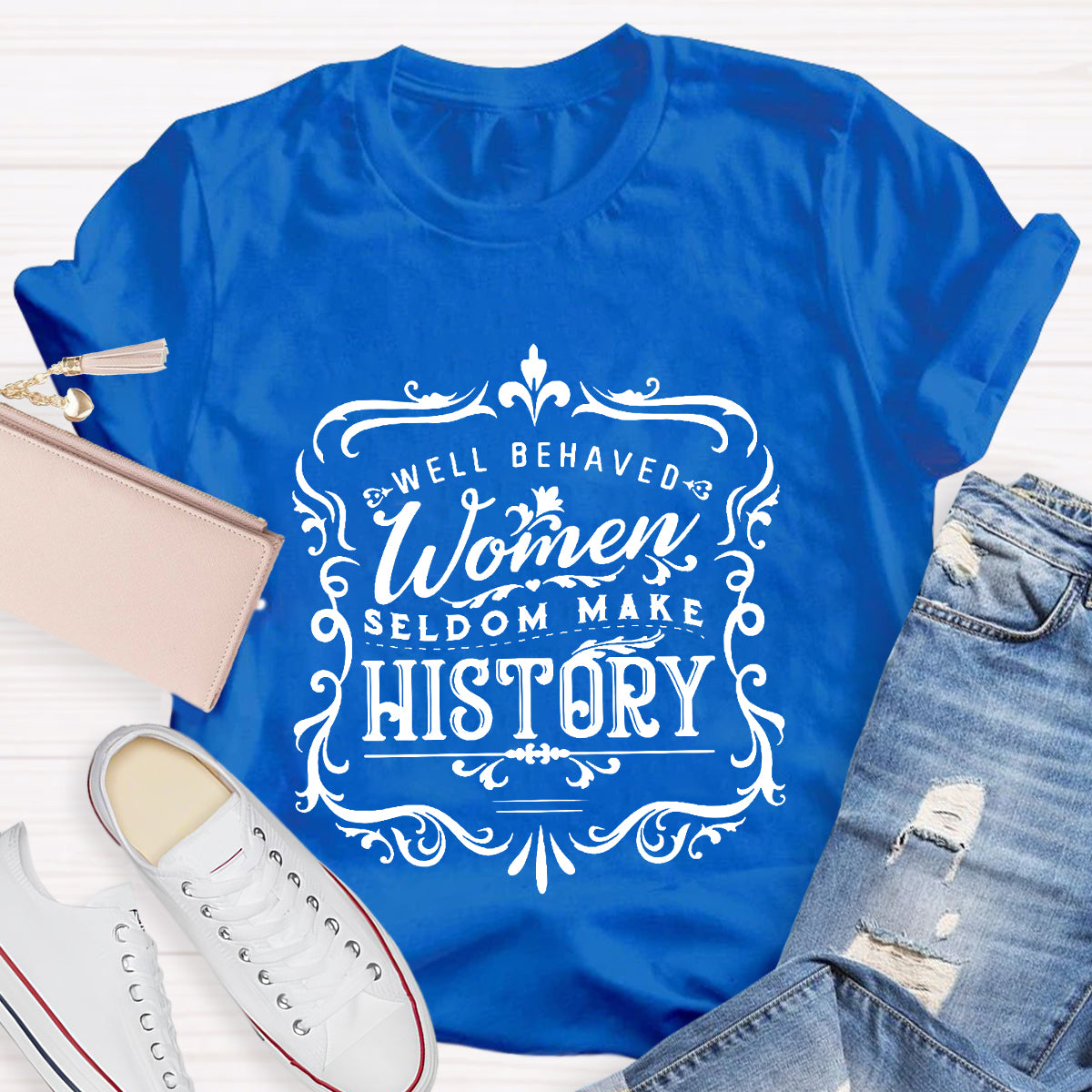 Well Behaved Women Seldom Make History T-Shirt