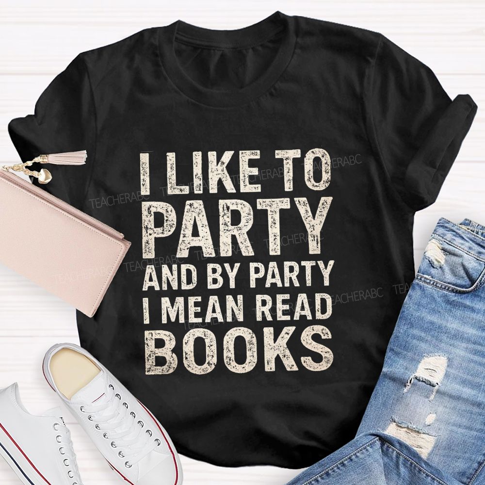 I Like To Party And By Party I Mean Read Books Teacher T-Shirt