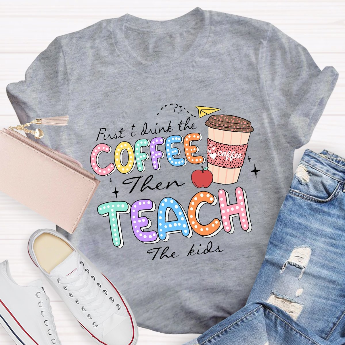 First Drink The Coffee Then Teach The Kids Teacher T-shirt