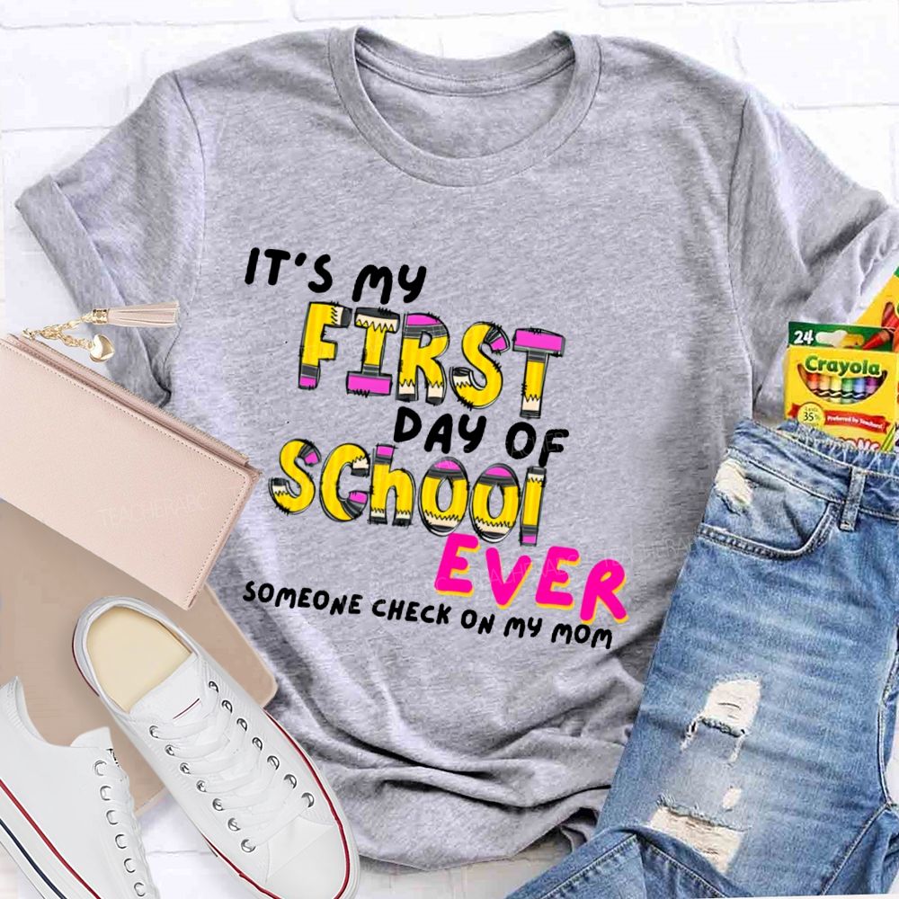 It's My First Day Of School Ever  Someone Check On My Mom  Teacher T-shirt