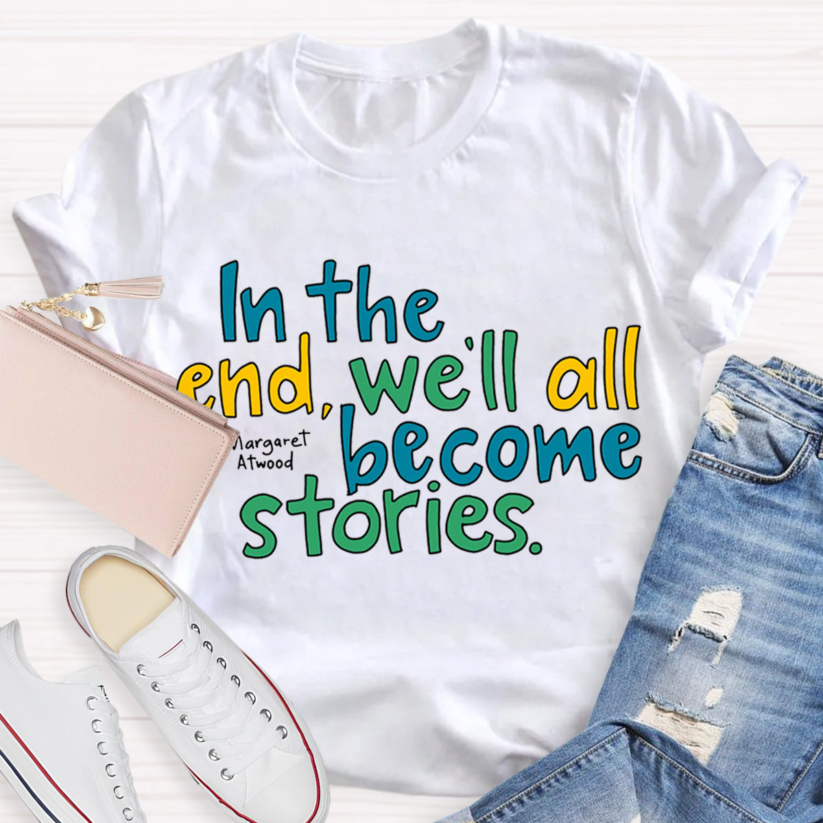 In The End We All Become Stories Teacher T-Shirt