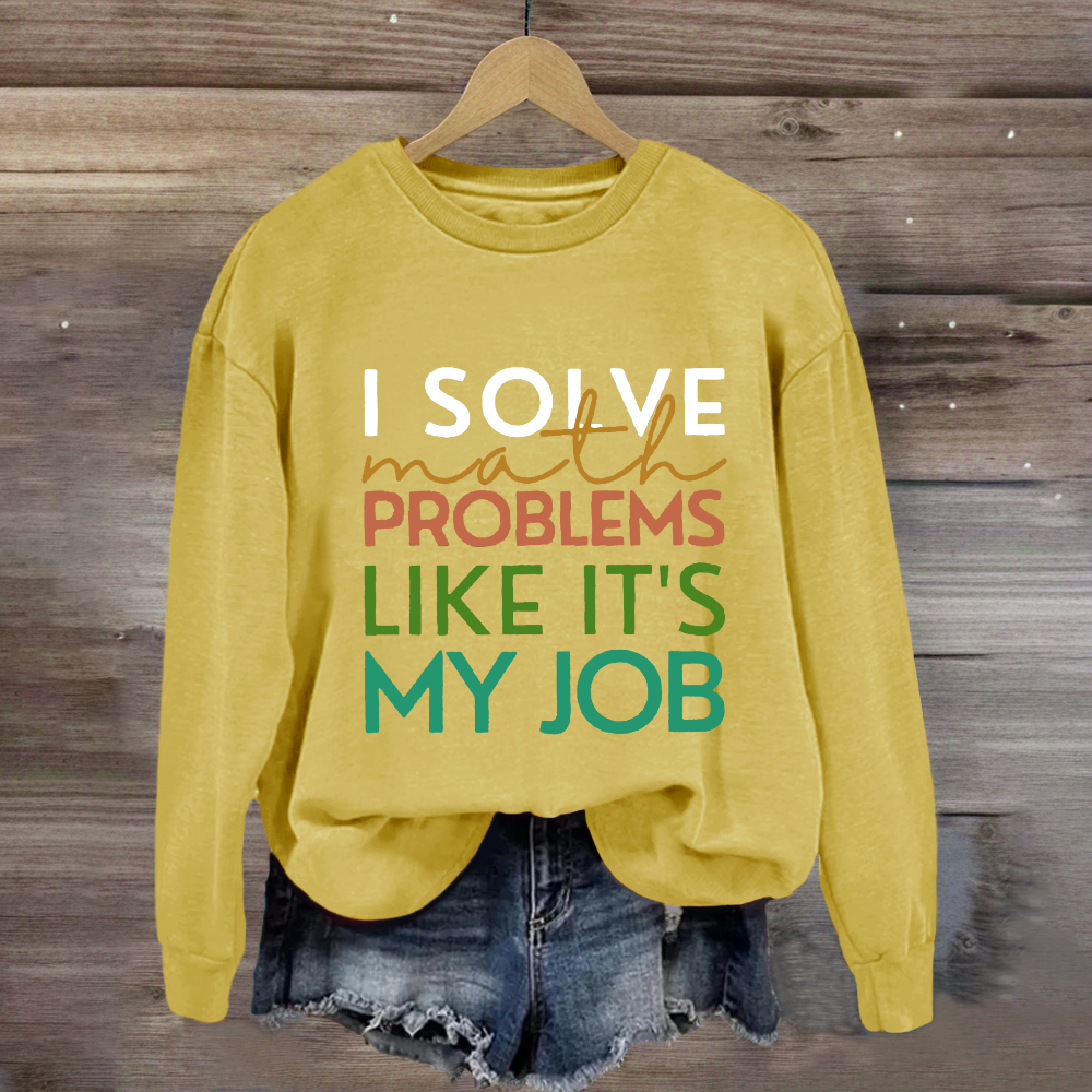 I Solve Math Problems Like It's My Job Math Teacher Sweatshirt