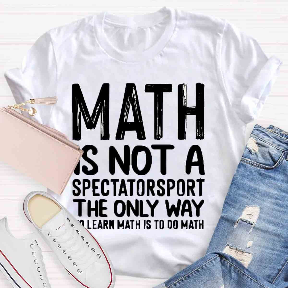 Math Is Not A Spectatorsport The Only Way To Learn Math Is To Do Math T-Shirt