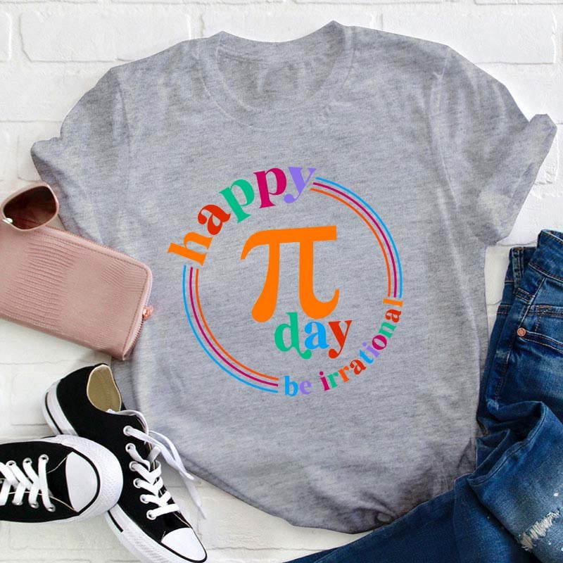 Happy Pi Day Be Irrational Teacher T-Shirt