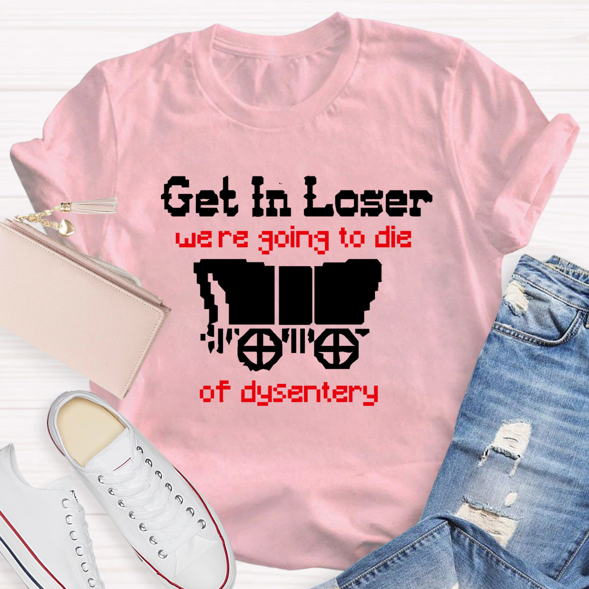 Get In Loser Were Going To Die Of Dysentery HostoryTeacher T-Shirt
