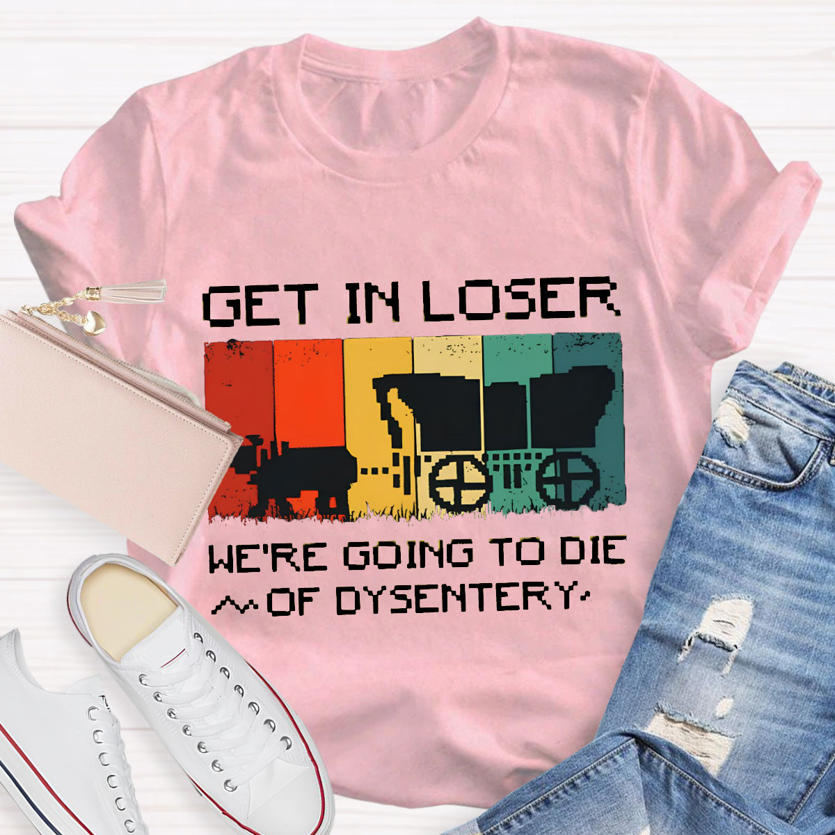 Get In Loser We're Going To Die Of Dysentery T-Shirt