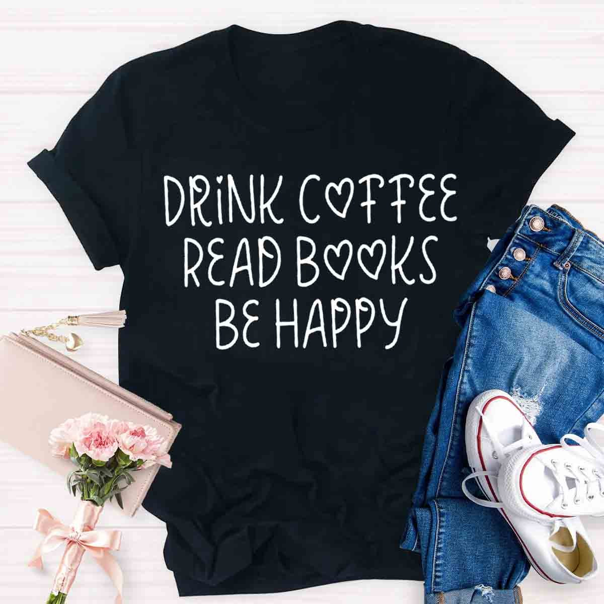 Drink Coffee Read Books Be Happy T-Shirt