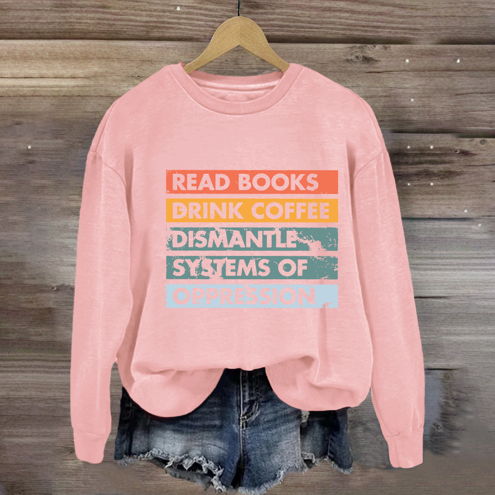 Read Books Drink Coffee Dismantle Systems Of Oppression Sweatshirt