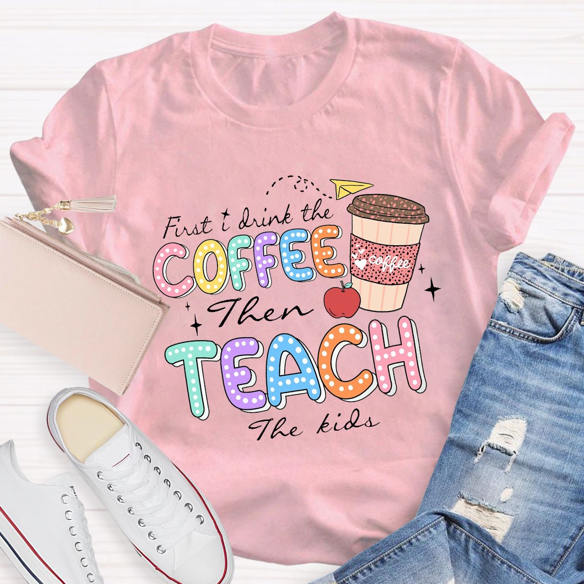 First Drink The Coffee Then Teach The Kids Teacher T-shirt
