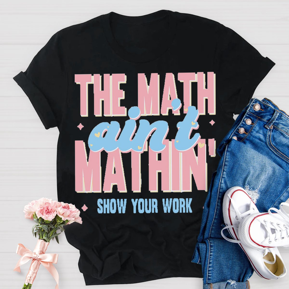 The Math Ain't Mathin Show Your Work Math Teacher T-shirt