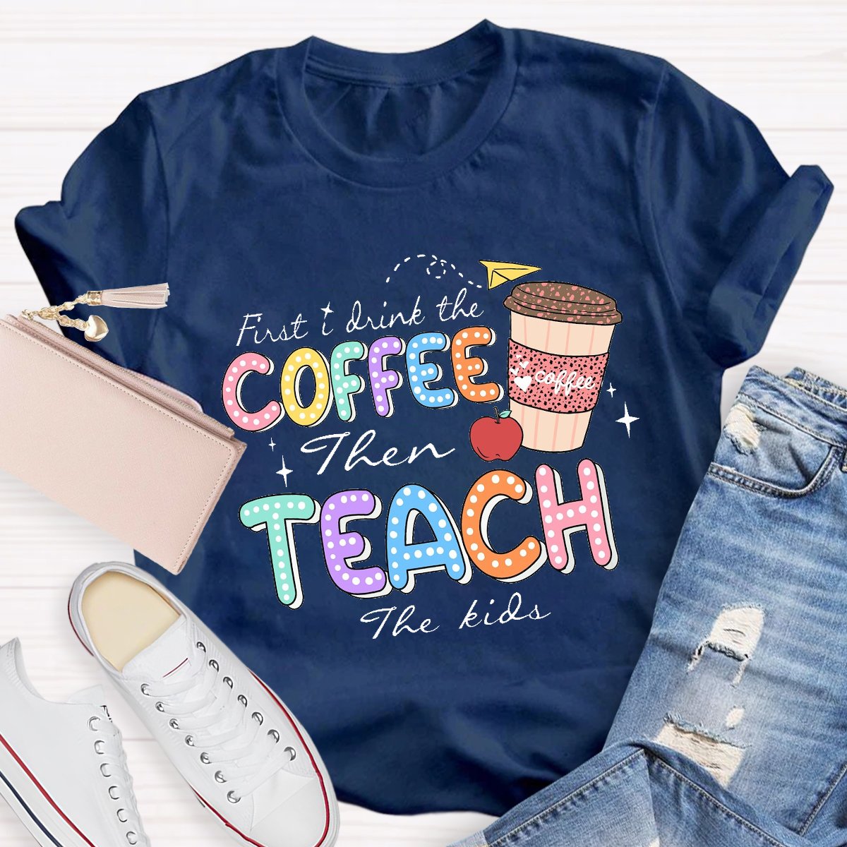 First Drink The Coffee Then Teach The Kids Teacher T-shirt