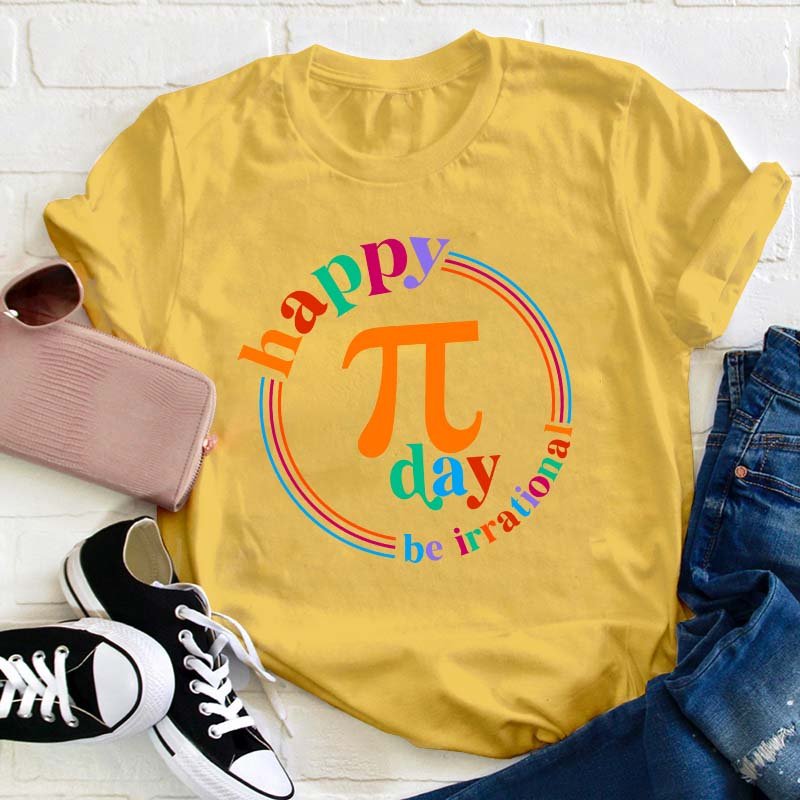 Happy Pi Day Be Irrational Teacher T-Shirt