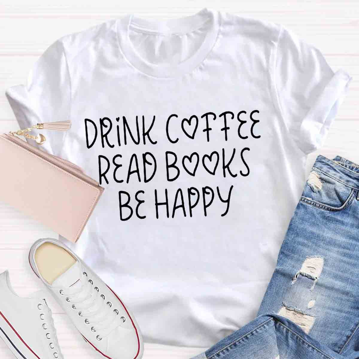 Drink Coffee Read Books Be Happy T-Shirt