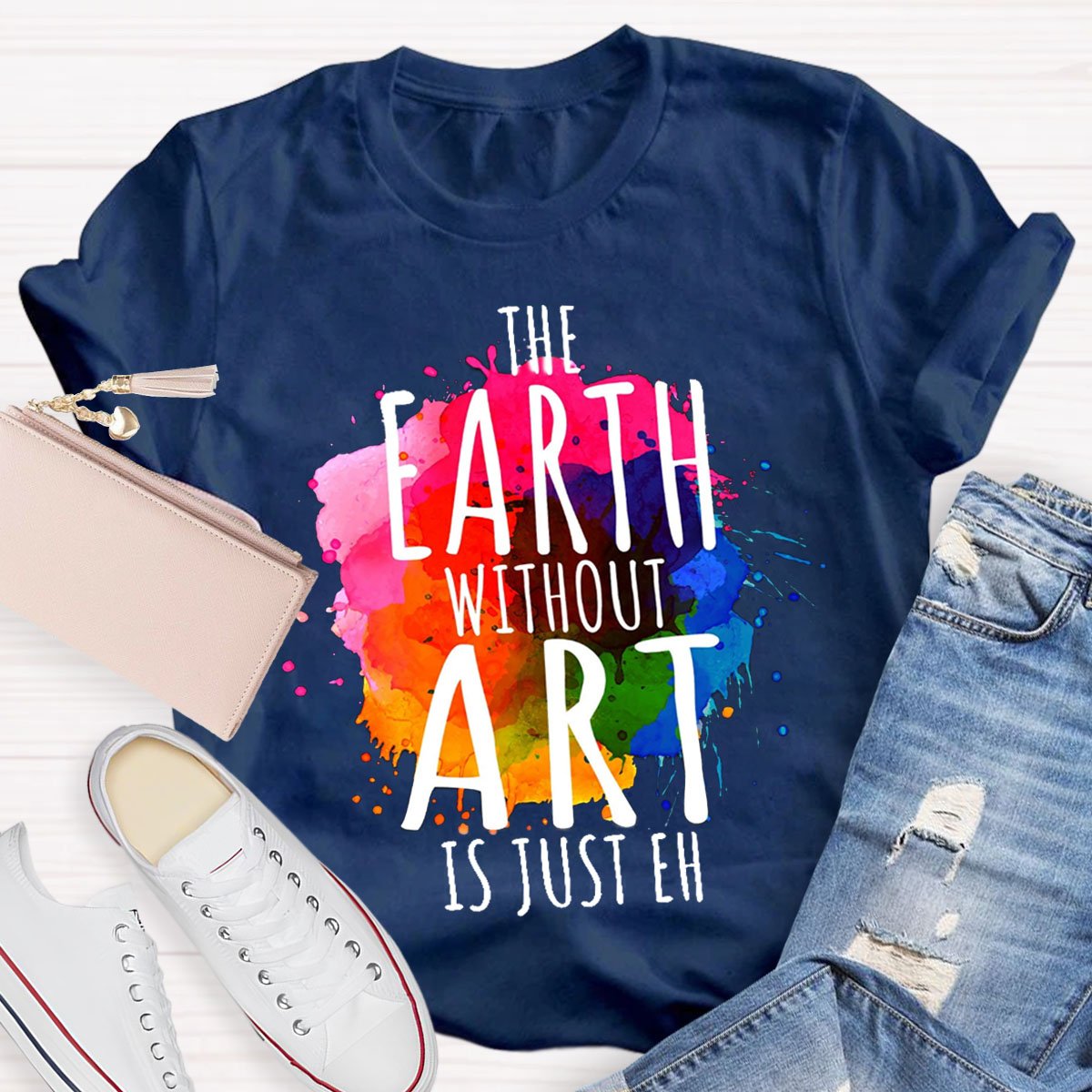 The Earth Without Art Is Just Eh Teachers T-Shirt