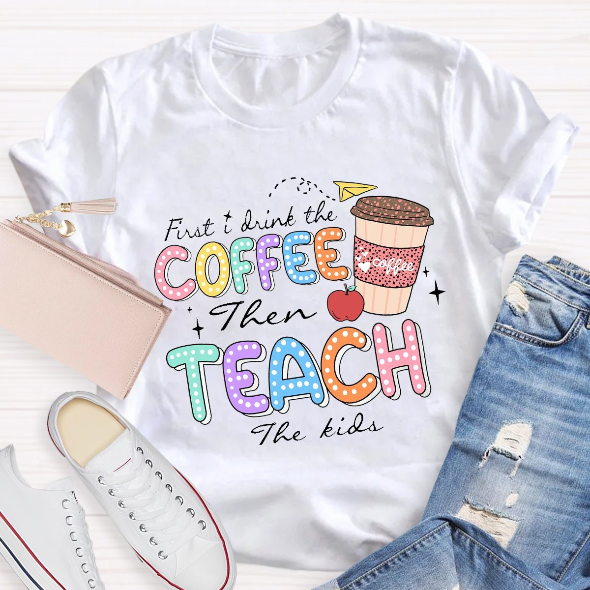 First Drink The Coffee Then Teach The Kids Teacher T-shirt