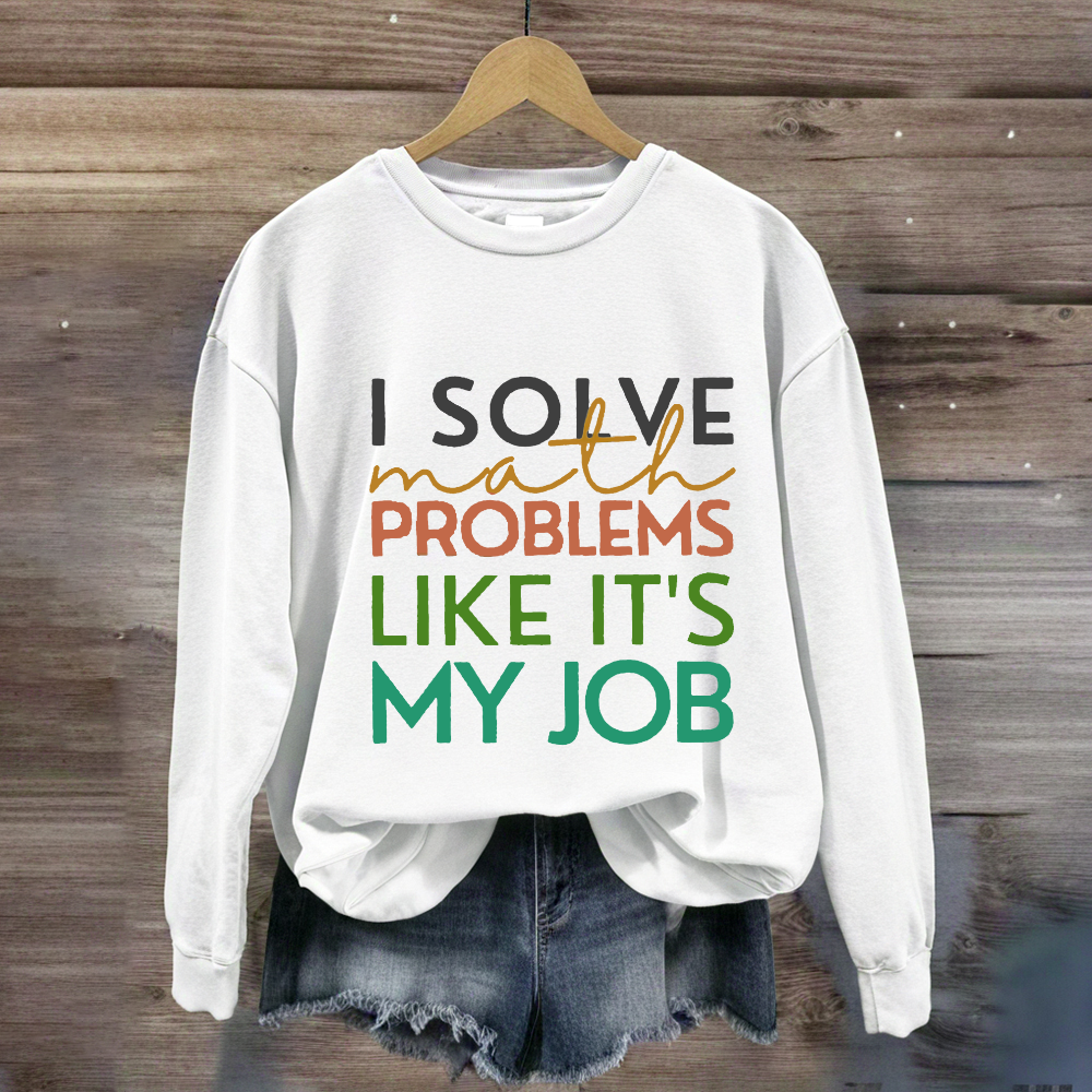 I Solve Math Problems Like It's My Job Math Teacher Sweatshirt